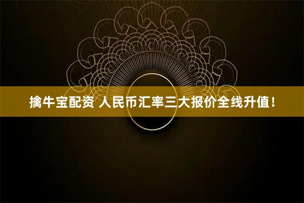 擒牛宝配资 人民币汇率三大报价全线升值！