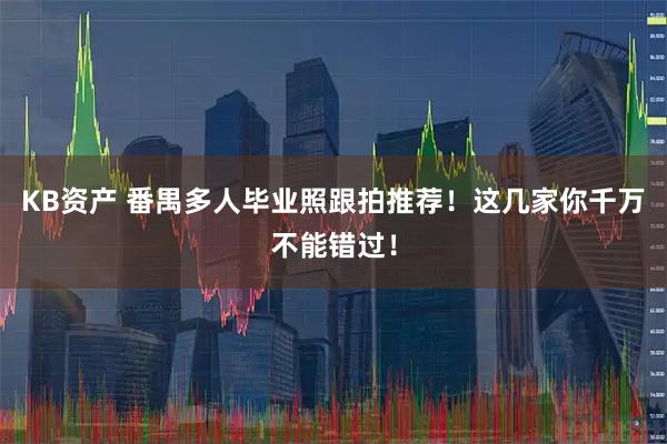 KB资产 番禺多人毕业照跟拍推荐！这几家你千万不能错过！