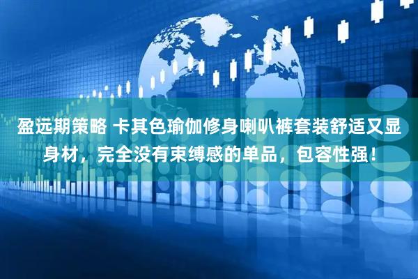 盈远期策略 卡其色瑜伽修身喇叭裤套装舒适又显身材，完全没有束缚感的单品，包容性强！