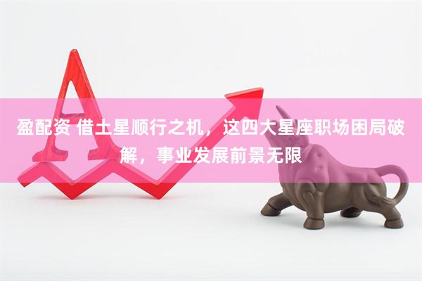 盈配资 借土星顺行之机，这四大星座职场困局破解，事业发展前景无限