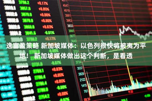 逸富盈策略 新加坡媒体：以色列很快将被夷为平地！ 新加坡媒体做出这个判断，是看透