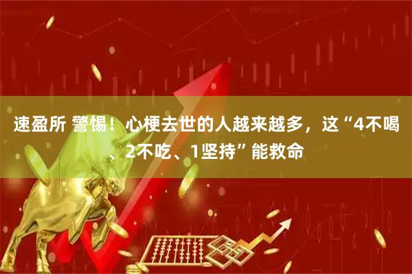速盈所 警惕！心梗去世的人越来越多，这“4不喝、2不吃、1坚持”能救命