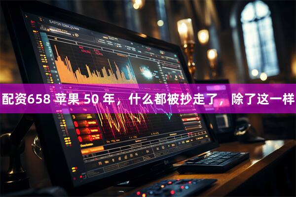 配资658 苹果 50 年，什么都被抄走了，除了这一样