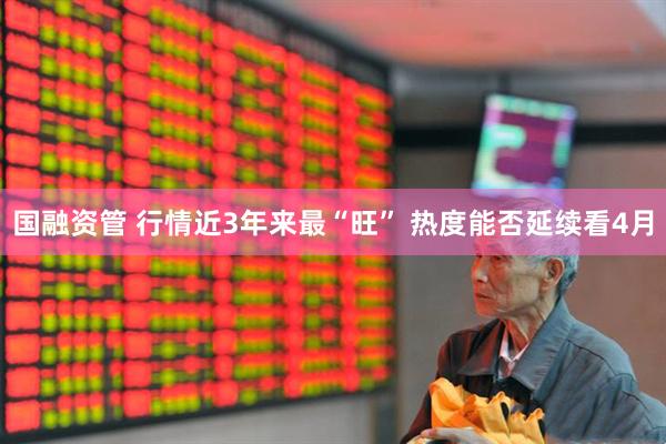 国融资管 行情近3年来最“旺” 热度能否延续看4月