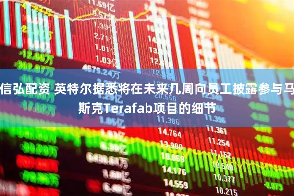 信弘配资 英特尔据悉将在未来几周向员工披露参与马斯克Terafab项目的细节