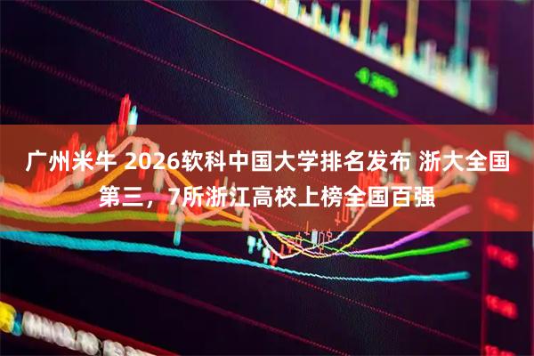 广州米牛 2026软科中国大学排名发布 浙大全国第三，7所浙江高校上榜全国百强