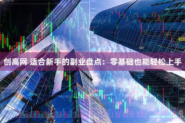 创高网 适合新手的副业盘点：零基础也能轻松上手