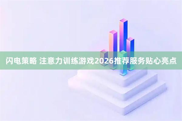 闪电策略 注意力训练游戏2026推荐服务贴心亮点