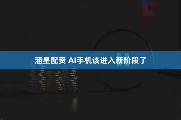 涵星配资 AI手机该进入新阶段了
