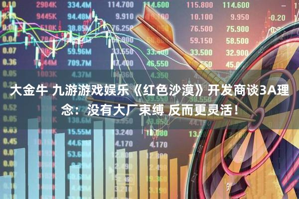 大金牛 九游游戏娱乐《红色沙漠》开发商谈3A理念：没有大厂束缚 反而更灵活！