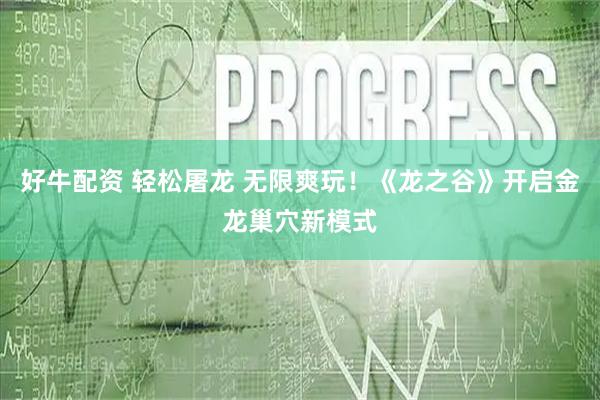 好牛配资 轻松屠龙 无限爽玩！《龙之谷》开启金龙巢穴新模式