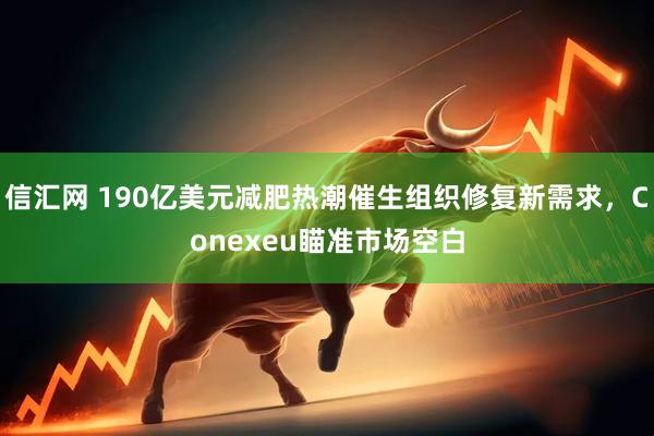 信汇网 190亿美元减肥热潮催生组织修复新需求，Conexeu瞄准市场空白