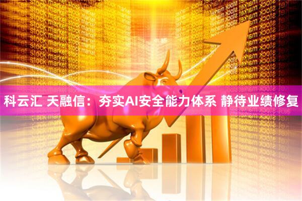 科云汇 天融信：夯实AI安全能力体系 静待业绩修复
