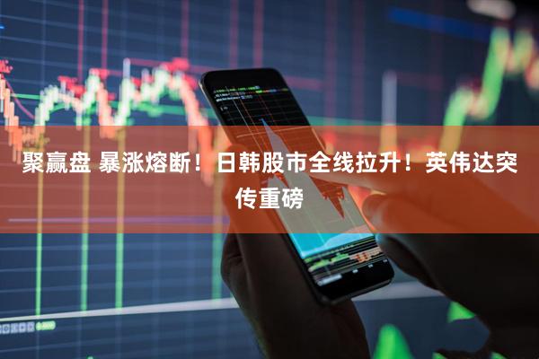 聚赢盘 暴涨熔断！日韩股市全线拉升！英伟达突传重磅